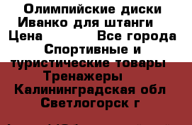 Олимпийские диски Иванко для штанги  › Цена ­ 7 500 - Все города Спортивные и туристические товары » Тренажеры   . Калининградская обл.,Светлогорск г.